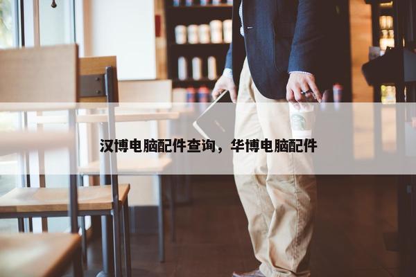 汉博电脑配件查询，华博电脑配件