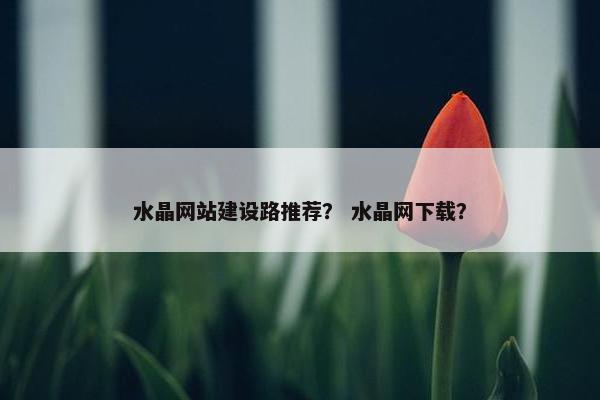 水晶网站建设路推荐？ 水晶网下载？