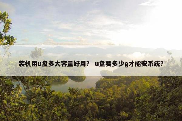 装机用u盘多大容量好用？ u盘要多少g才能安系统？