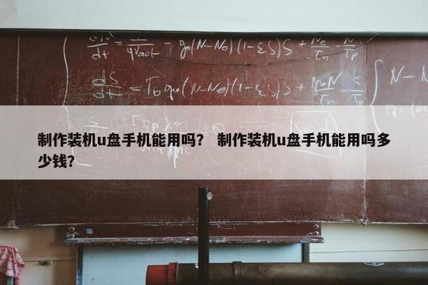 制作装机u盘手机能用吗？ 制作装机u盘手机能用吗多少钱？