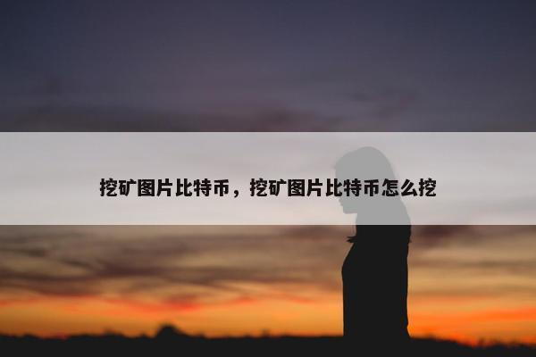 挖矿图片比特币，挖矿图片比特币怎么挖