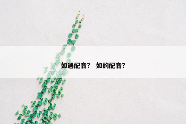 如遇配音？ 如的配音？