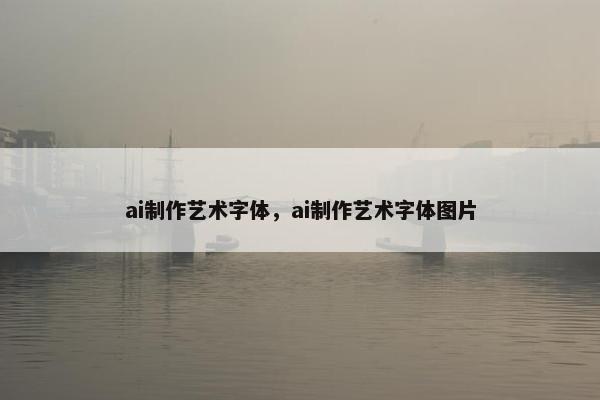 ai制作艺术字体，ai制作艺术字体图片