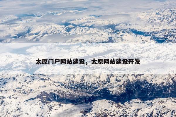太原门户网站建设，太原网站建设开发