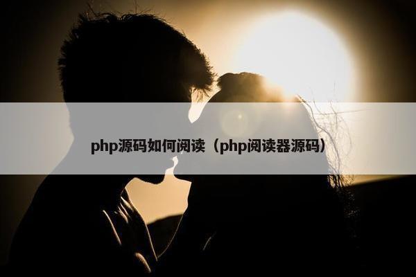 php源码如何阅读（php阅读器源码）