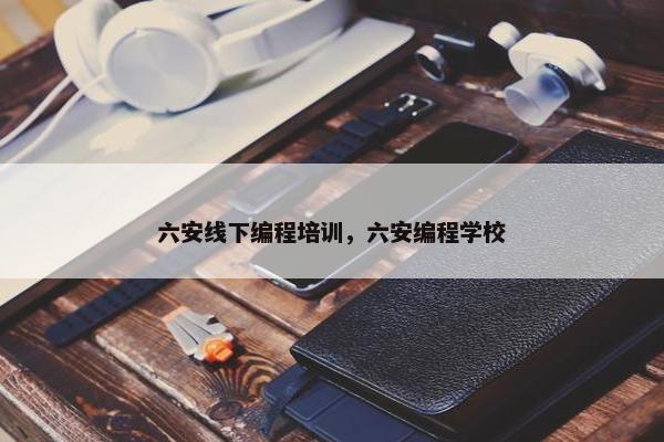 六安线下编程培训，六安编程学校