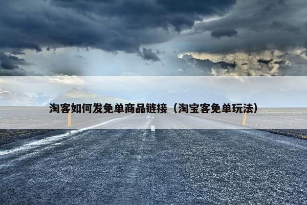 淘客如何发免单商品链接（淘宝客免单玩法）