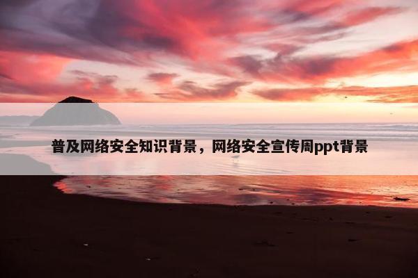 普及网络安全知识背景，网络安全宣传周ppt背景