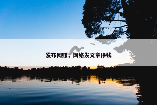 发布网赚，网络发文章挣钱