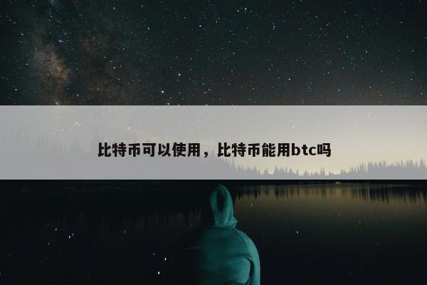 比特币可以使用，比特币能用btc吗