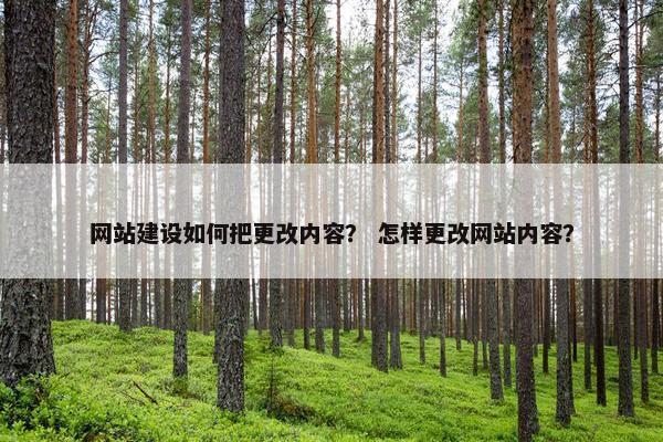 网站建设如何把更改内容？ 怎样更改网站内容？