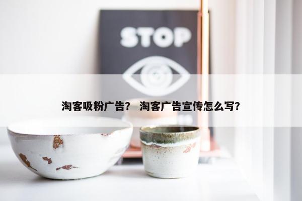 淘客吸粉广告？ 淘客广告宣传怎么写？