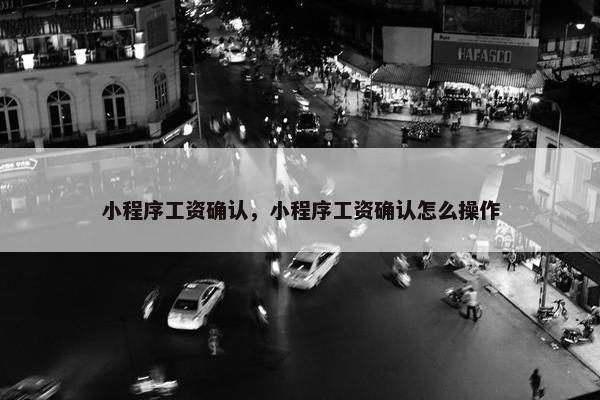 小程序工资确认，小程序工资确认怎么操作