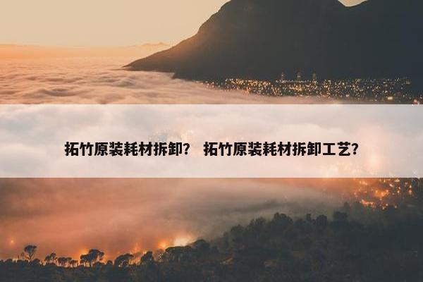 拓竹原装耗材拆卸？ 拓竹原装耗材拆卸工艺？