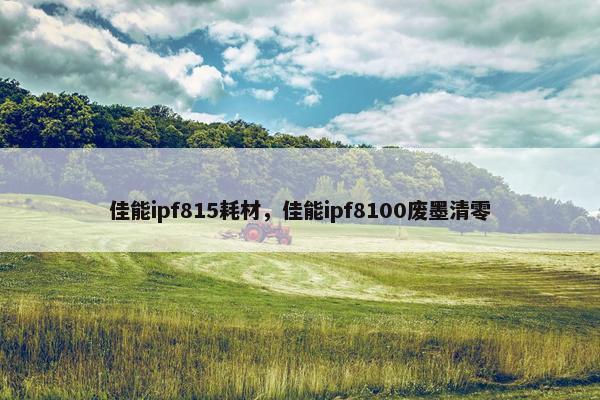 佳能ipf815耗材，佳能ipf8100废墨清零