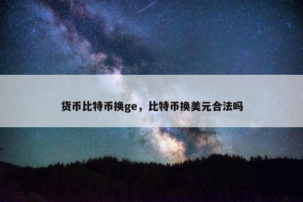 货币比特币换ge，比特币换美元合法吗