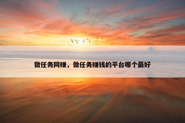 做任务网赚，做任务赚钱的平台哪个最好
