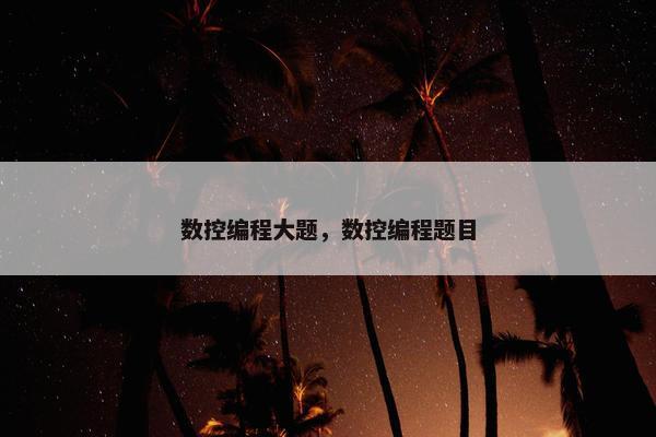 数控编程大题，数控编程题目