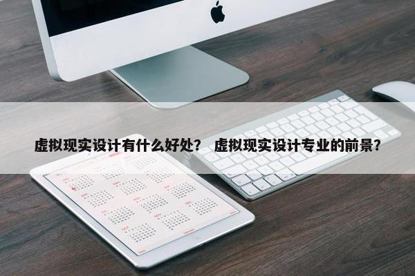 虚拟现实设计有什么好处？ 虚拟现实设计专业的前景？