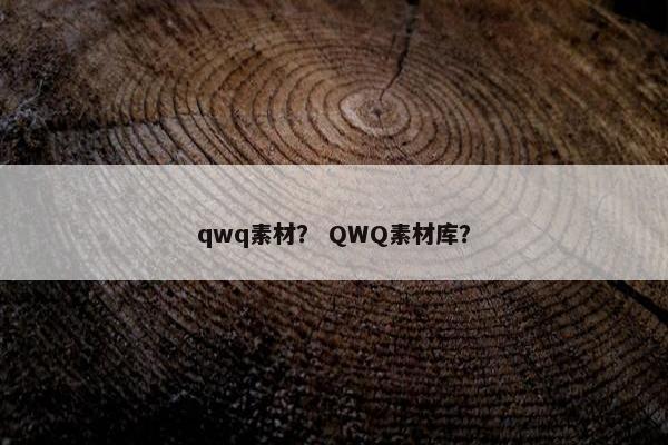 qwq素材？ QWQ素材库？