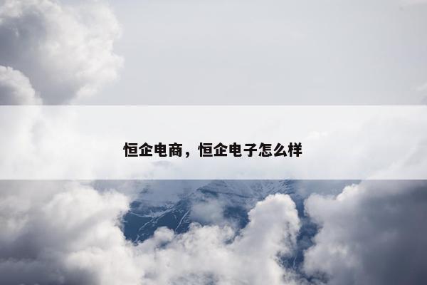 恒企电商，恒企电子怎么样