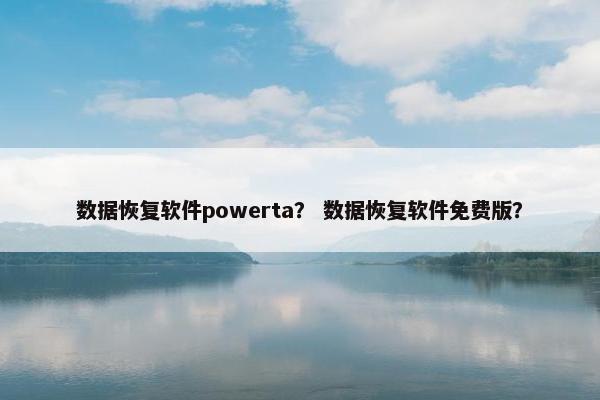 数据恢复软件powerta？ 数据恢复软件免费版？