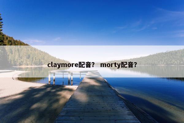 claymore配音？ morty配音？