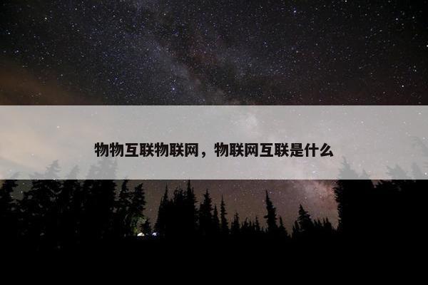 物物互联物联网，物联网互联是什么