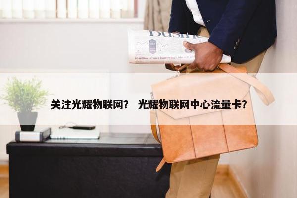 关注光耀物联网？ 光耀物联网中心流量卡？