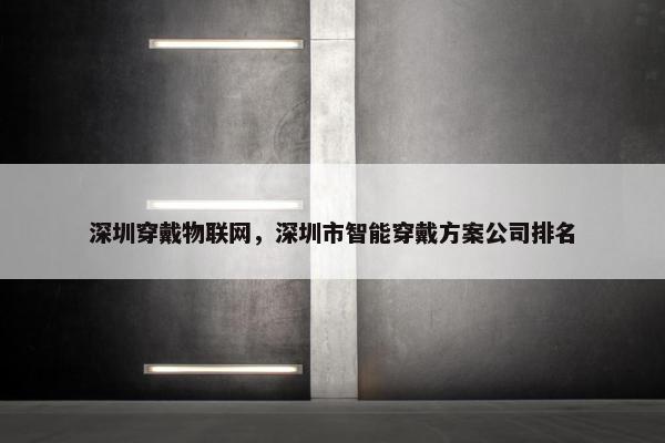 深圳穿戴物联网，深圳市智能穿戴方案公司排名