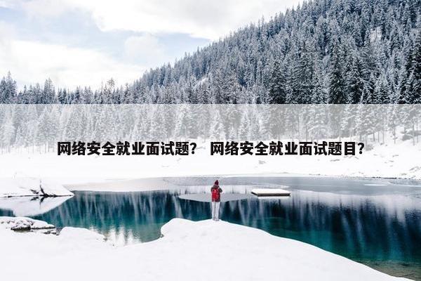 网络安全就业面试题？ 网络安全就业面试题目？