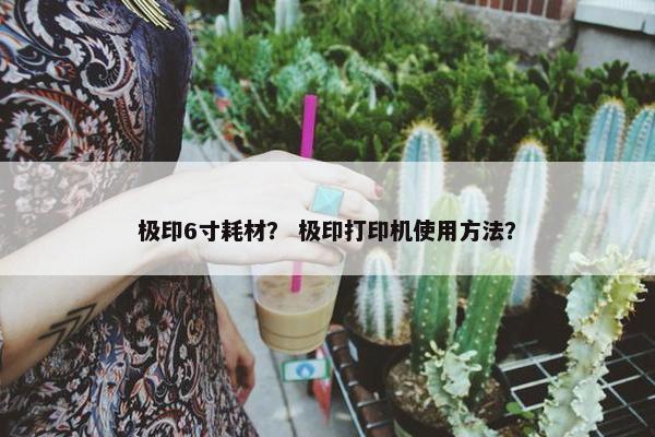 极印6寸耗材？ 极印打印机使用方法？