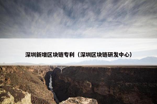 深圳新增区块链专利（深圳区块链研发中心）
