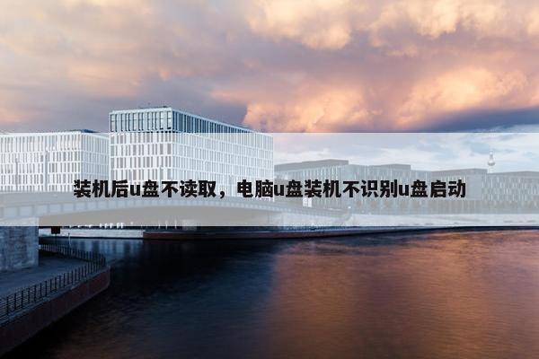 装机后u盘不读取，电脑u盘装机不识别u盘启动
