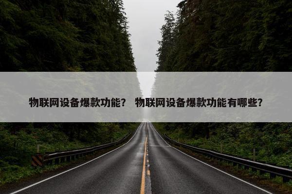 物联网设备爆款功能？ 物联网设备爆款功能有哪些？