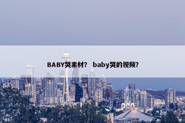 BABY哭素材？ baby哭的视频？