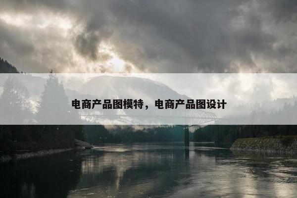 电商产品图模特，电商产品图设计