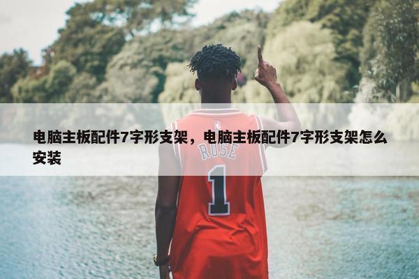 电脑主板配件7字形支架，电脑主板配件7字形支架怎么安装