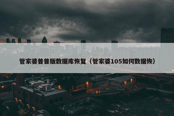 管家婆普普版数据库恢复（管家婆105如何数据恢）