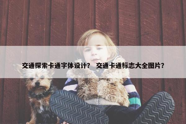 交通探索卡通字体设计？ 交通卡通标志大全图片？