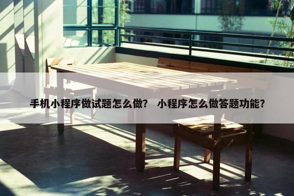 手机小程序做试题怎么做？ 小程序怎么做答题功能？