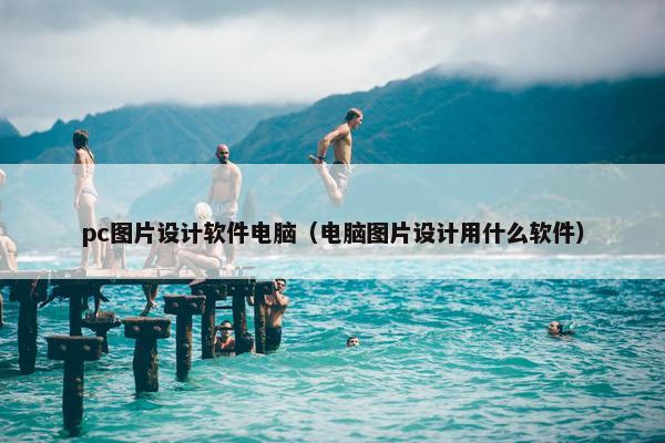 pc图片设计软件电脑（电脑图片设计用什么软件）