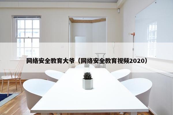 网络安全教育大爷（网络安全教育视频2020）