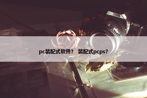 pc装配式软件？ 装配式pcps？