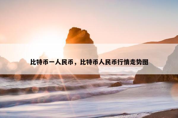 比特币一人民币，比特币人民币行情走势图