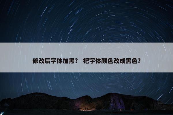 修改后字体加黑？ 把字体颜色改成黑色？