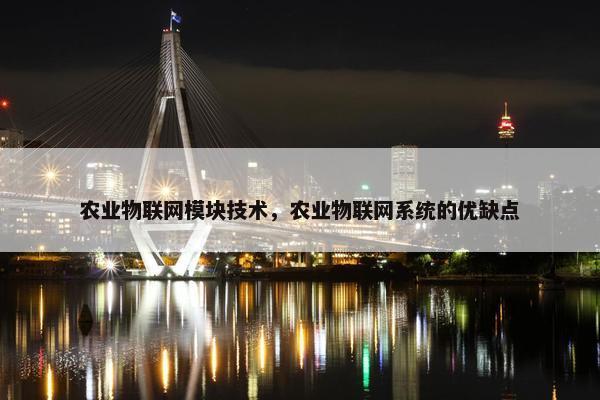 农业物联网模块技术，农业物联网系统的优缺点