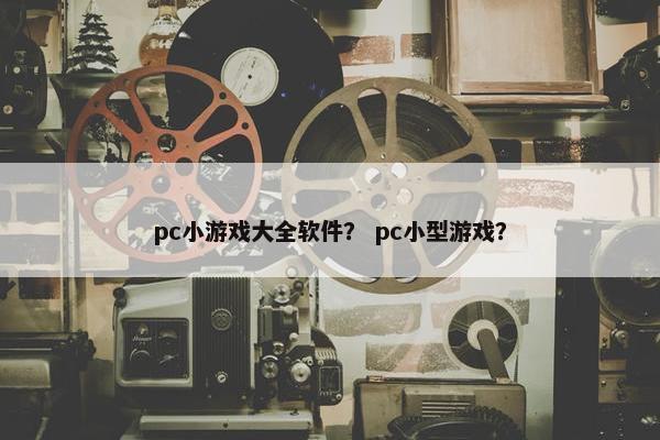 pc小游戏大全软件？ pc小型游戏？