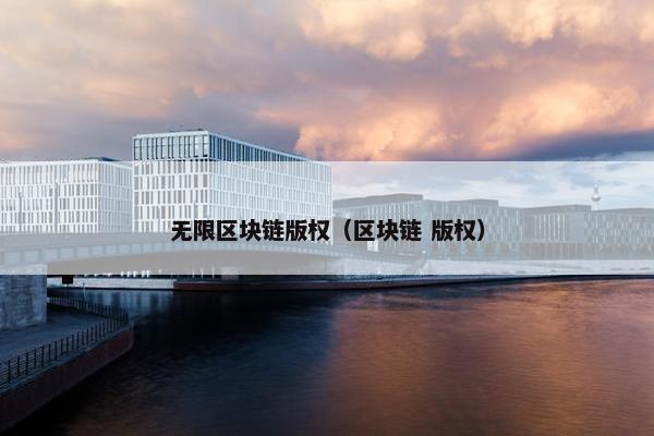 无限区块链版权（区块链 版权）