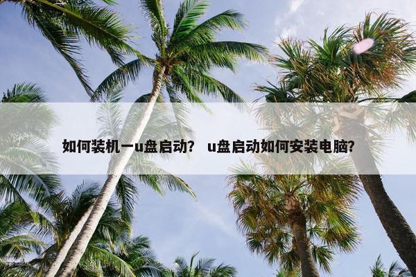 如何装机一u盘启动？ u盘启动如何安装电脑？